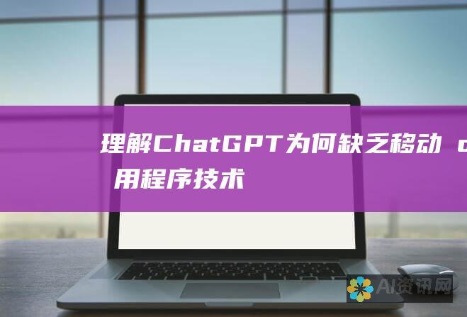 理解 ChatGPT 为何缺乏移动应用程序：技术限制和战略考虑