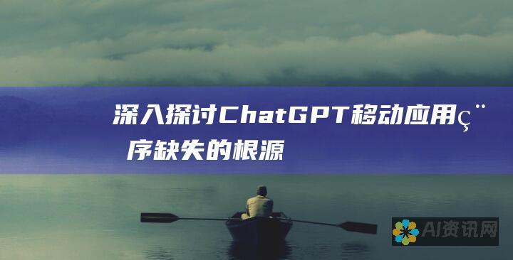 深入探讨 ChatGPT 移动应用程序缺失的根源：从技术障碍到商业策略