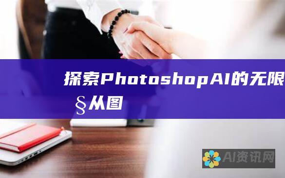 探索 Photoshop AI 的无限可能性：从图像处理到自动化创意工作流程