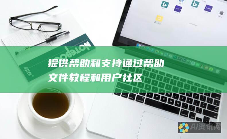 提供帮助和支持：通过帮助文件、教程和用户社区提供帮助和支持。