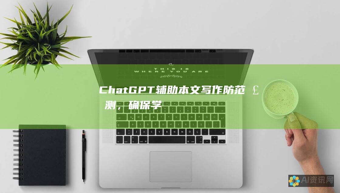 ChatGPT 辅助本文写作：防范检测，确保学术诚信