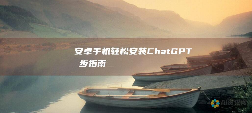 安卓手机轻松安装 ChatGPT：分步指南