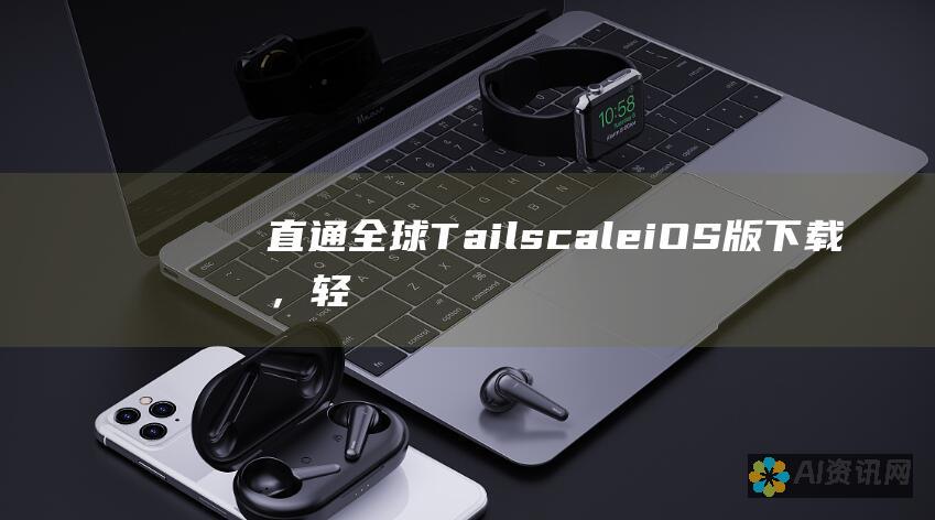 直通全球：Tailscale iOS版下载，轻松连接远程设备