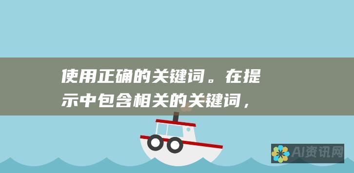 使用正确的关键词。在提示中包含相关的关键词，以帮助生成器生成有针对性的内容。