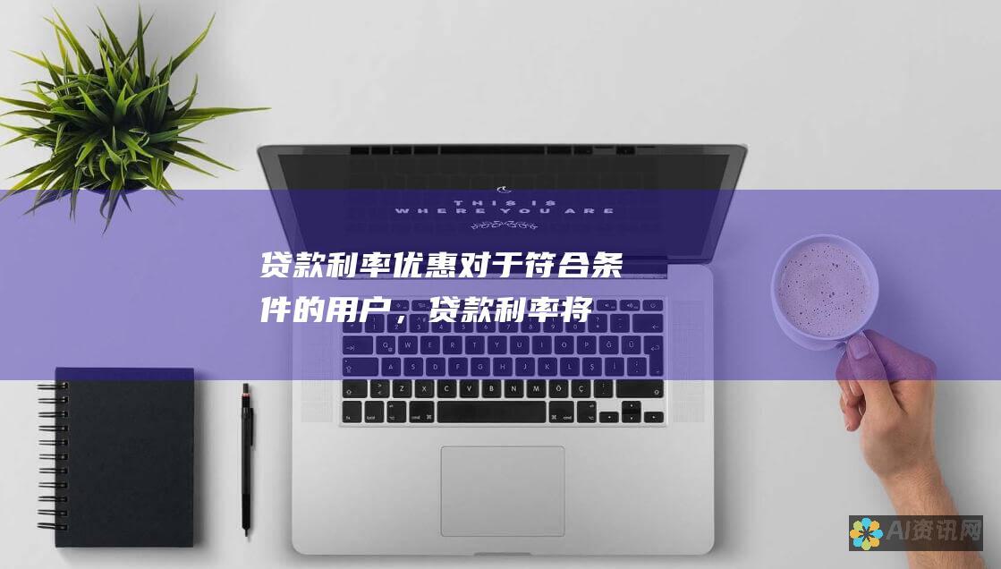 贷款利率优惠：对于符合条件的用户，贷款利率将更为优惠。