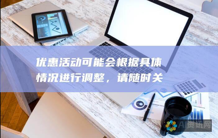 优惠活动可能会根据具体情况进行调整，请随时关注平台公告。