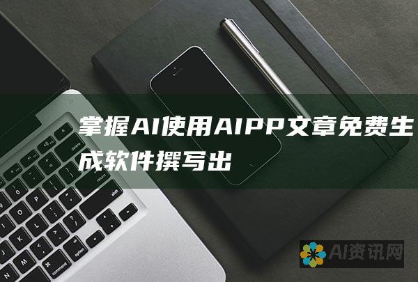 掌握AI：使用AIPP文章免费生成软件撰写出色的内容