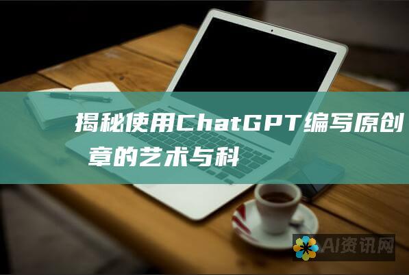 揭秘使用 Chat GPT 编写原创文章的艺术与科学