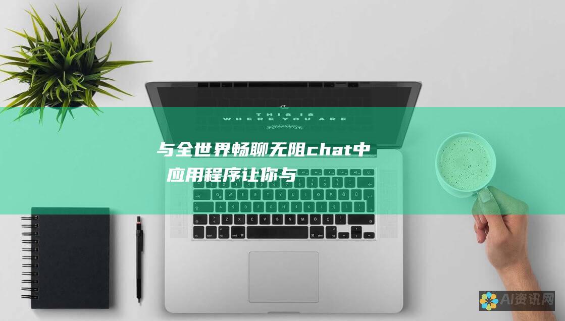 与全世界畅聊无阻：chat中文应用程序让你与人无缝连接