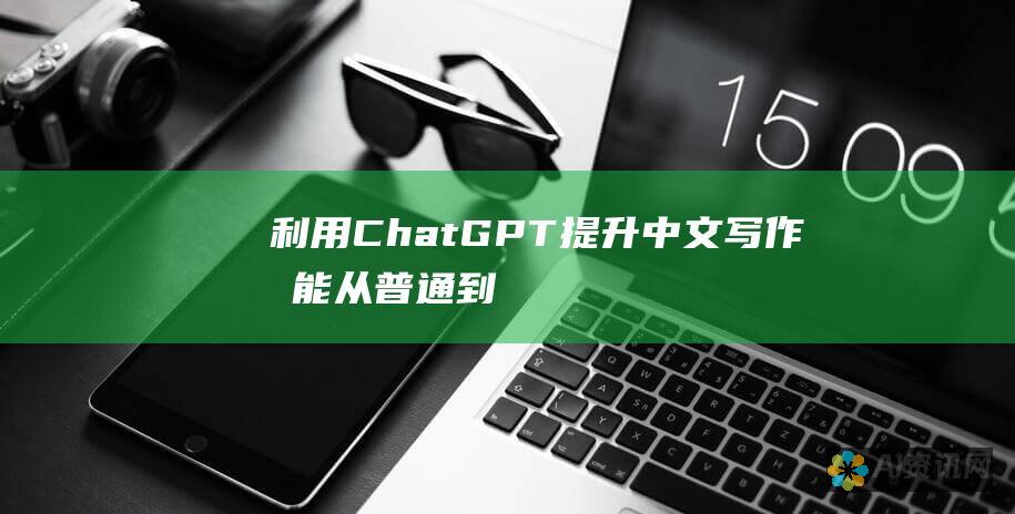 利用 ChatGPT 提升中文写作技能：从普通到非凡的蜕变之旅