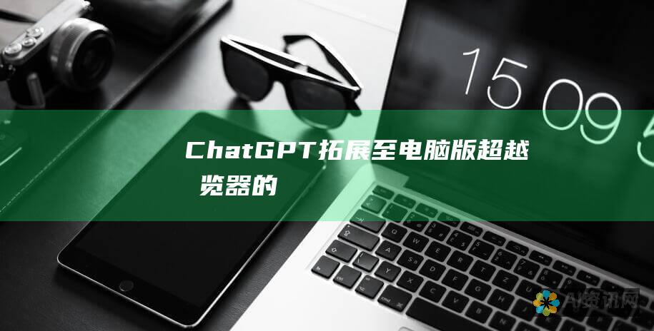 ChatGPT：拓展至电脑版——超越浏览器的无限可能