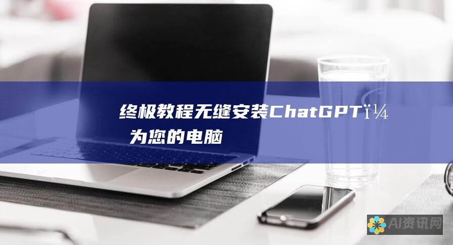 终极教程：无缝安装 ChatGPT，为您的电脑增添 AI 力量