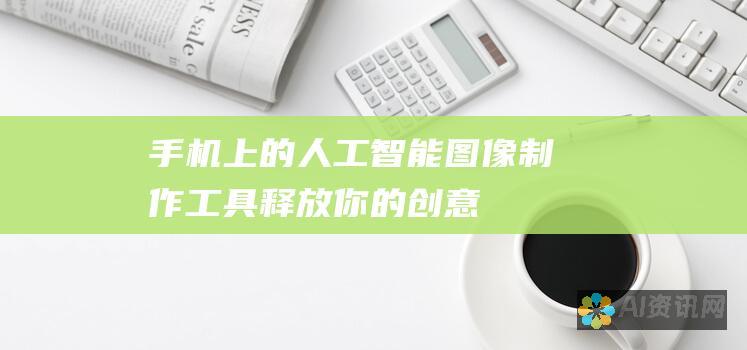 手机上的人工智能图像制作工具：释放你的创意