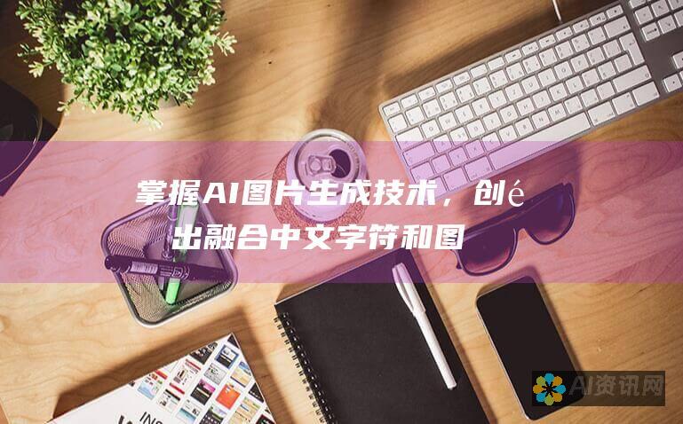 掌握 AI 图片生成技术，创造出融合中文字符和图像的惊艳视觉效果