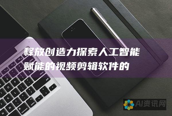 释放创造力探索人工赋能的剪辑