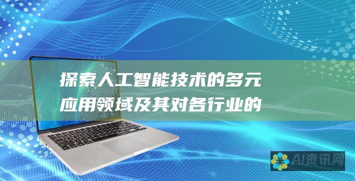 探索人工智能技术的多元应用领域及其对各行业的深刻影响