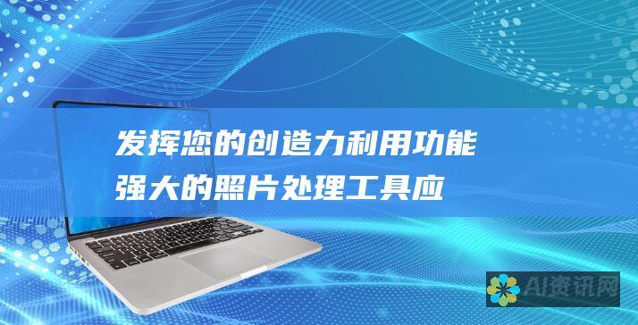 发挥您的创造力：利用功能强大的照片处理工具应用程序释放您的想象力