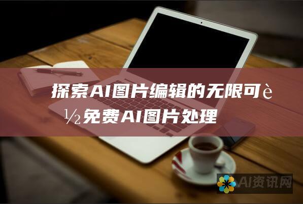 探索 AI 图片编辑的无限可能：免费 AI 图片处理工具的宝库