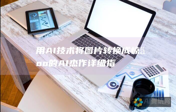 用AI技术将图片转换成惊人的AI杰作：详细指南