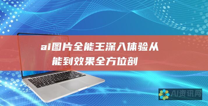 ai图片全能王深入体验：从功能到效果全方位剖析