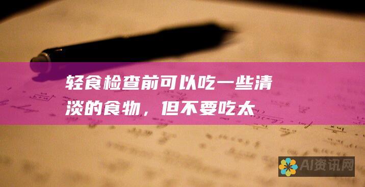 轻食：检查前可以吃一些清淡的食物，但不要吃太饱或太饿。
