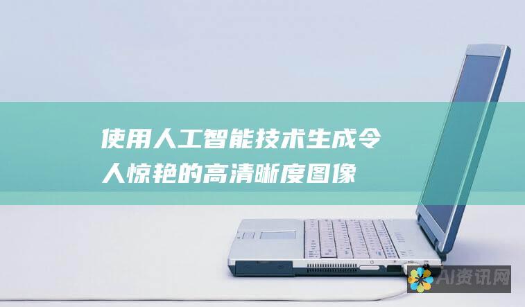 使用人工智能技术生成令人惊艳的高清晰度图像