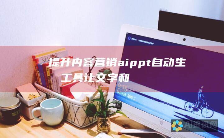 提升内容营销：aippt 自动生成工具让文字和图像栩栩如生