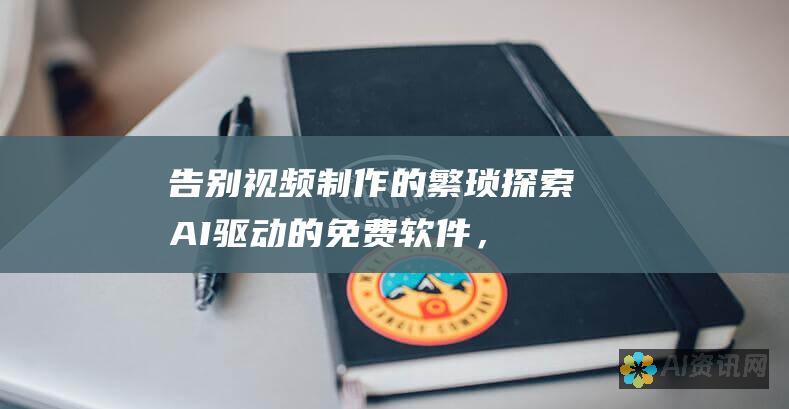 告别视频制作的繁琐：探索 AI 驱动的免费软件，让您的视频创作更加高效