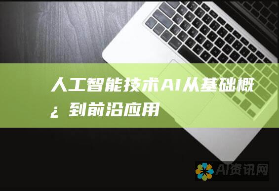 人工智能技术 (AI)：从基础概念到前沿应用