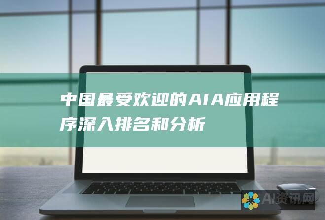 中国最受欢迎的 AIA 应用程序：深入排名和分析