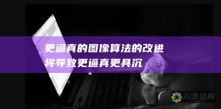 更逼真的图像：算法的改进将导致更逼真、更具沉浸感的 AI 生成图像。