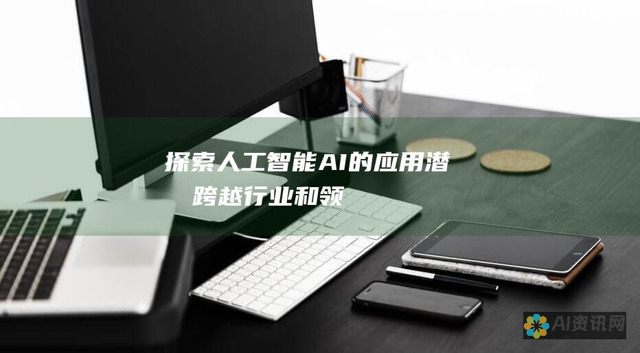 探索人工智能 (AI) 的应用潜力：跨越行业和领域的变革性技术