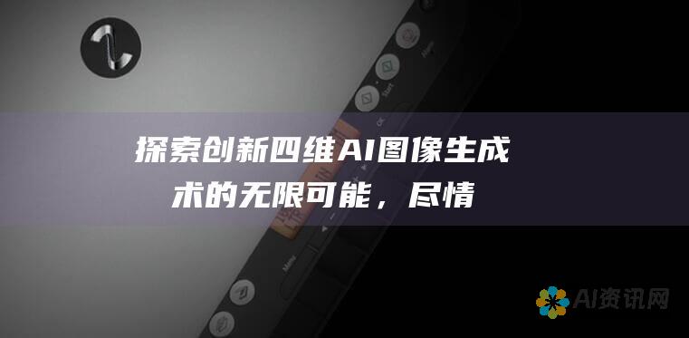 探索创新四维 AI 图像生成技术的无限可能，尽情创作免费的艺术杰作