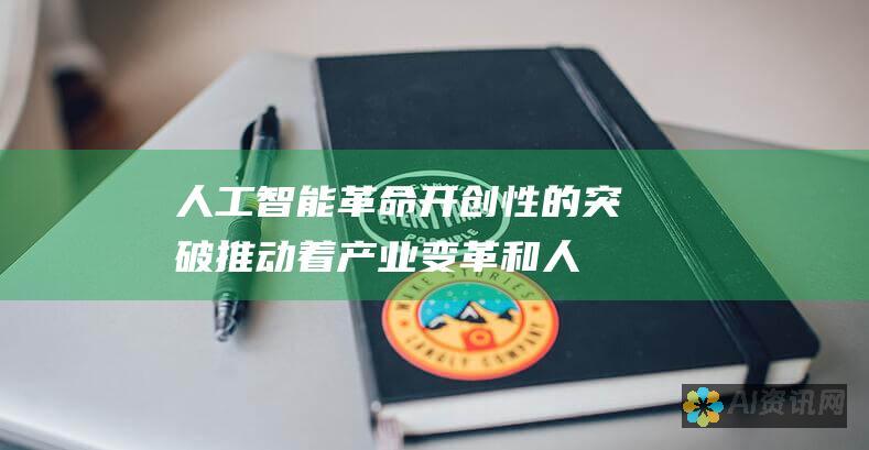 人工智能革命：开创性的突破推动着产业变革和人类进步