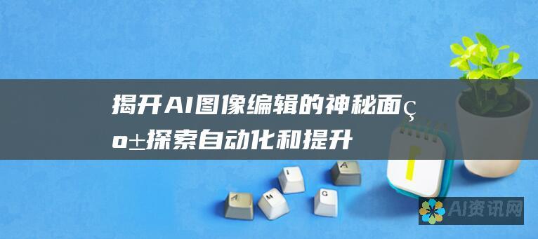 揭开 AI 图像编辑的神秘面纱：探索自动化和提升图像质量的可能性