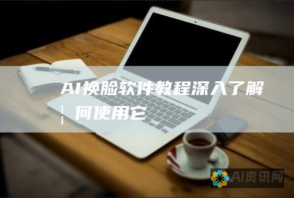 AI 换脸软件教程：深入了解如何使用它