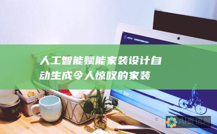 人工智能赋能家装设计：自动生成令人惊叹的家装效果图