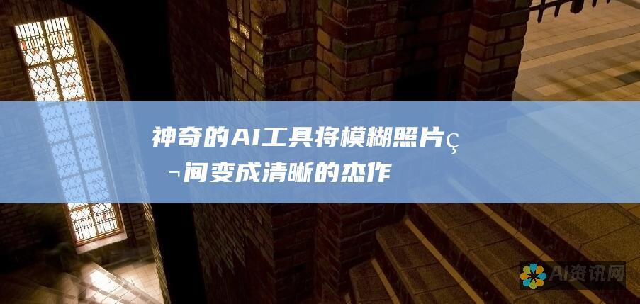 神奇的AI工具：将模糊照片瞬间变成清晰的杰作