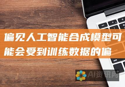 偏见：人工智能合成模型可能会受到训练数据的偏见影响，导致有问题的生成。