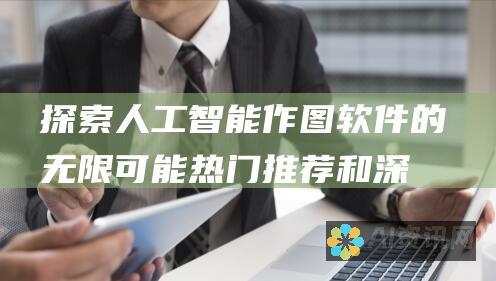 探索人工智能作图软件的无限可能：热门推荐和深入指南