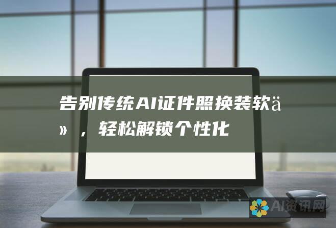 告别传统！AI证件照换装软件，轻松解锁个性化证件照