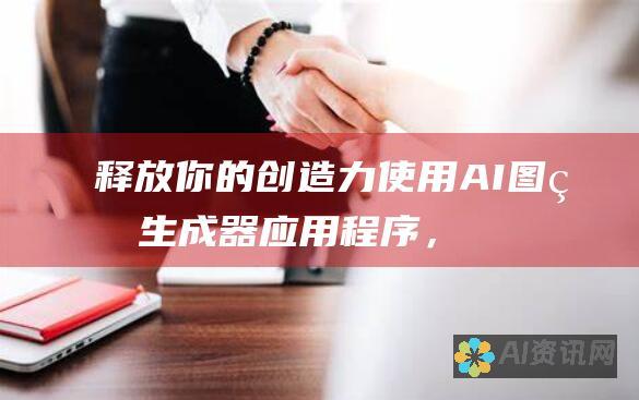 释放你的创造力：使用 AI 图片生成器应用程序，将你的构想变成栩栩如生的艺术