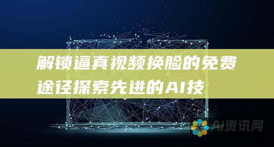 解锁逼真视频换脸的免费途径：探索先进的 AI 技术，轻松转换您的视频