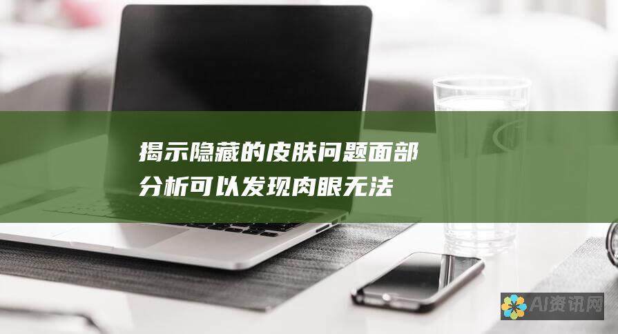 揭示隐藏的皮肤问题：面部分析可以发现肉眼无法看到的皮肤状况，从而让用户及早采取措施。