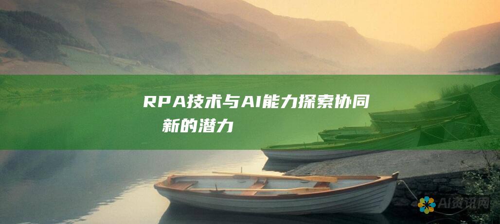 RPA 技术与 AI 能力：探索协同创新的潜力