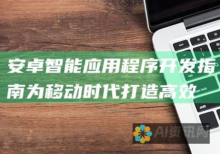 安卓智能应用程序开发指南：为移动时代打造高效、强大的应用程序