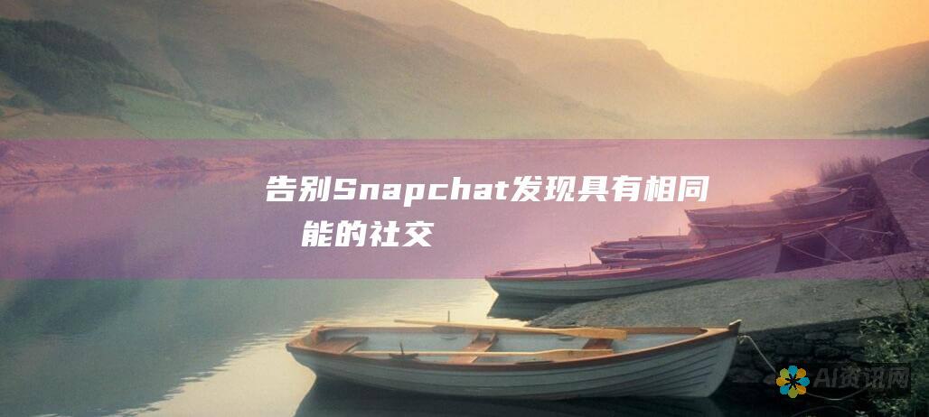 告别 Snapchat：发现具有相同功能的社交媒体替代品