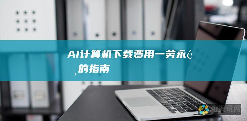 AI计算机下载费用：一劳永逸的指南