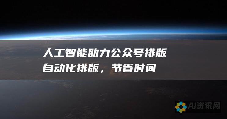 人工智能助力公众号排版：自动化排版，节省时间提高效率