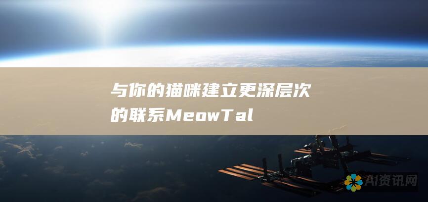 与你的猫咪建立更深层次的联系：MeowTalk 改变人与宠物沟通的方式